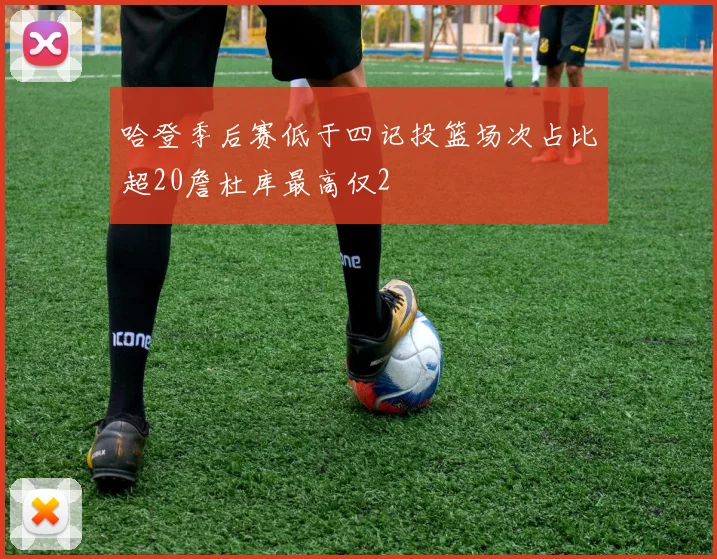 哈登季后赛低于四记投篮场次占比超20詹杜库最高仅2