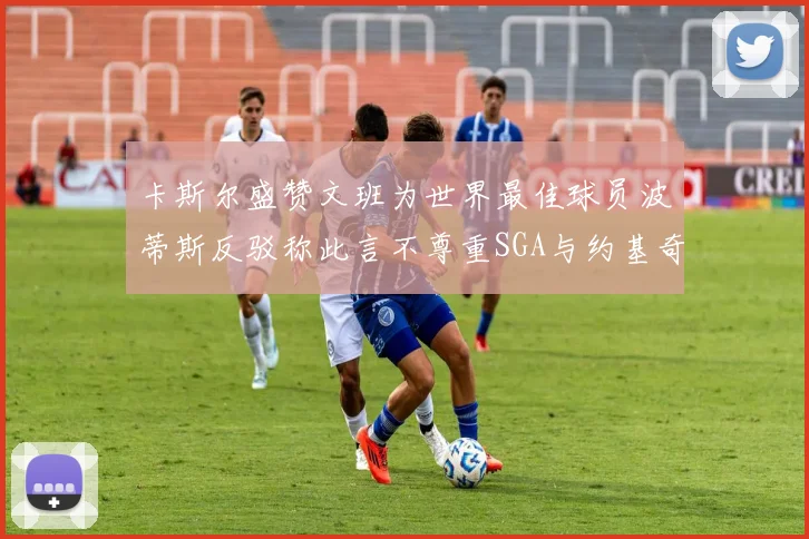 卡斯尔盛赞文班为世界最佳球员波蒂斯反驳称此言不尊重SGA与约基奇