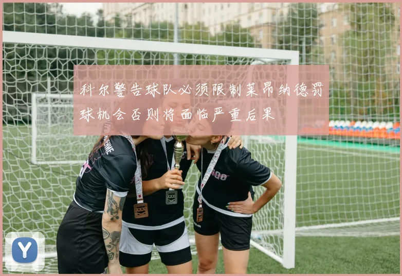 科尔警告球队必须限制莱昂纳德罚球机会否则将面临严重后果