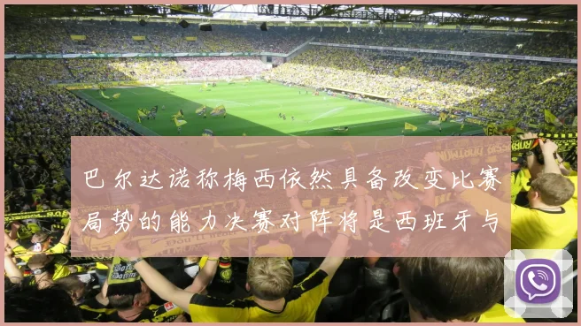 巴尔达诺称梅西依然具备改变比赛局势的能力决赛对阵将是西班牙与阿根廷