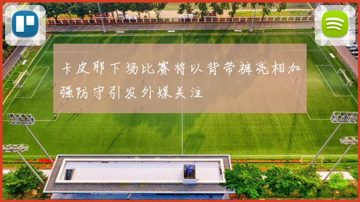 卡皮耶下场比赛将以背带裤亮相加强防守引发外媒关注